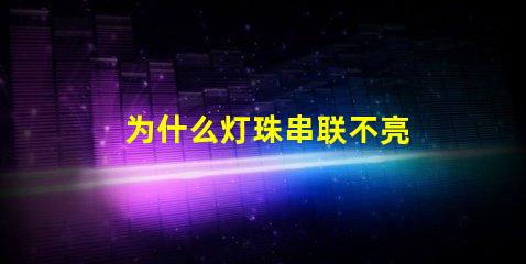 为什么灯珠串联不亮 led灯珠为什么要串联